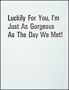 Luckily For You, I'm Just As Gorgeous As The Day We Met! Greeting Card