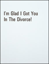 Load image into Gallery viewer, I&#39;m Glad I Got You In The Divorce! Greeting Card