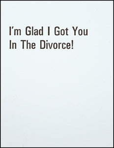 I'm Glad I Got You In The Divorce! Greeting Card