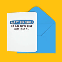 Load image into Gallery viewer, Happy Birthday I&#39;m Glad You&#39;re Still Older Than Me! Greeting Card