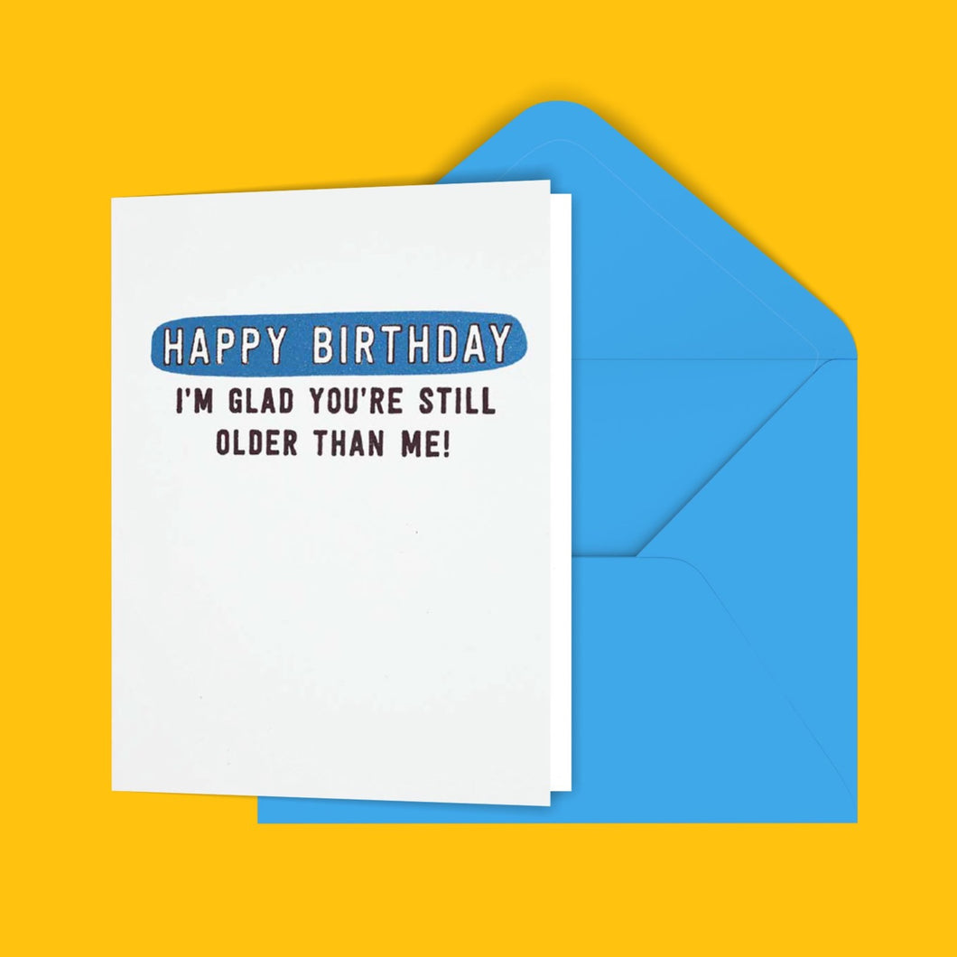 Happy Birthday I'm Glad You're Still Older Than Me! Greeting Card
