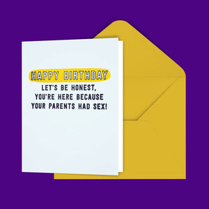 Happy Birthday Let's Be Honest, You're Here Because Your Parents Had Sex! Greeting Card