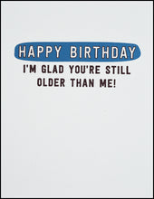 Load image into Gallery viewer, Happy Birthday I&#39;m Glad You&#39;re Still Older Than Me! Greeting Card