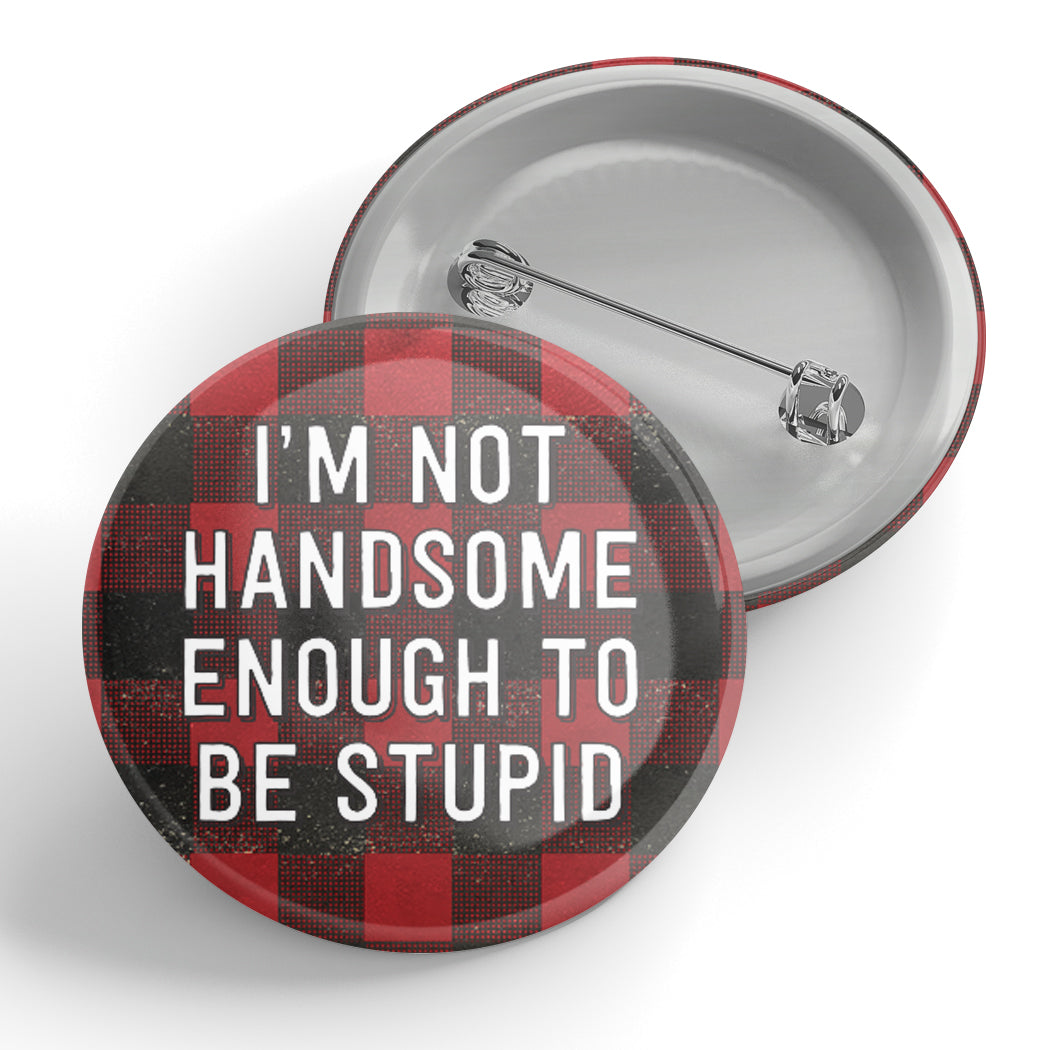I'm Not Handsome Enough To Be Stupid Button
