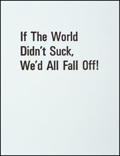Load image into Gallery viewer, If The World Didn&#39;t Suck, We&#39;d All Fall Off! Greeting Card