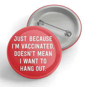 Just Because I'm Vaccinated, Doesn't Mean I Want To Hang Out. Button