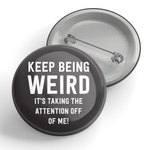 Keep Being Weird It's Taking The Attention Off Of Me! Button