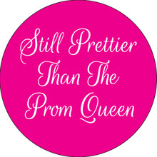 Load image into Gallery viewer, Still Prettier Than The Prom Queen Button