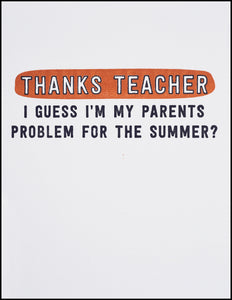 Thanks Teacher I Guess I'm My Parents Problem For The Summer? Greeting Card